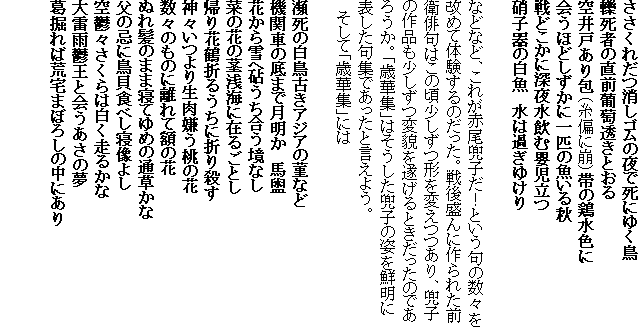 �������ꂾ�����S���̖�Ŏ��ɂ䂭��
瀎��҂̒��O���������Ƃ���
���˂����i���΂ɕ��j�т̌{���F��
��قǂ������Ɉ�C�̋�����H
��ǂ����ɐ[�鐅���މd������
�Ɏq��̔����@���͉߂��䂯��

�ȂǂȂǁA���ꂪ�Ԕ����q���I�Ƃ�����̐��X�����߂đ̌�����̂������B��㐷��ɍ��ꂽ�O�q�o��͂��̍��������`��ς�����A���q�̍�i���������ϖe�𐋂���Ƃ��������̂ł��낤���B�u�Ή؏W�v�͂����������q�̎p��N���ɕ\������W�ł������ƌ����悤�B
�@�����āu�Ή؏W�v�ɂ�

�m���̔����Â��A�W�A��係Ȃ�
�@�֎Ԃ̒�܂Ō������@�n�
�Ԃ����֋m�����������Ȃ�
�؂̉Ԃ̌s��C�ɍ݂邲�Ƃ��@
�A��Ԓߐ܂邤���ɐ܂�E��
�_�X����萶���������̉�
���X�̂��̂ɗ���Ċz�̉�
�ʂꔯ�̂܂ܐQ�Ă�߂̒ʑ�����
���̊��ɒ��L�H�ׂ��Q���悵
��T�X������͔������邩��
�嗋�J�T���Ɖ�����̖�
���@��΍r��܂ڂ낵�̒��ɂ���

